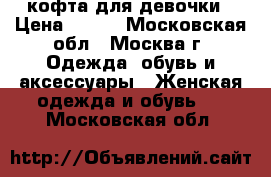 кофта для девочки › Цена ­ 750 - Московская обл., Москва г. Одежда, обувь и аксессуары » Женская одежда и обувь   . Московская обл.